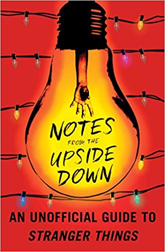 Notes from the Upside Down: An Unofficial Guide to Stranger Things