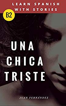 Learn Spanish with Stories (B2): Una chica triste - Spanish Intermediate / upper intermediate (Spanish Edition)