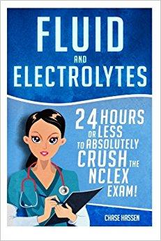 Fluid and Electrolytes: 24 Hours or Less to Absolutely Crush the NCLEX Exam! (Nursing Review Questions and RN Content Guide, Registered Nurse, ... Guide, Exam Prep, Medical LPN Textbooks)