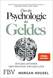 Über die Psychologie des Geldes: Zeitlose Lektionen über Reichtum, Gier und Glück