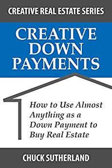 Creative Down Payments: How to Use Almost Anything as a Down Payment to Buy Real Estate (Creative Real Estate Series Book 2)