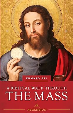 A Biblical Walk Through the Mass: Understanding What We Say and Do in the Liturgy