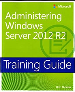 Training Guide Administering Windows Server 2012 R2 (MCSA) (Microsoft Press Training Guide)