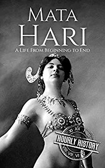 Mata Hari: A Life From Beginning to End (Biographies of Women in History Book 9)