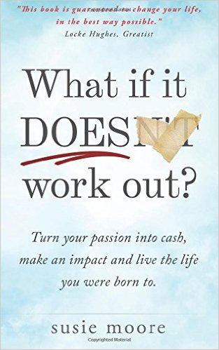 What If It Does Work Out?: Turn your passion into cash, make an impact in the world and live the life you were born to.