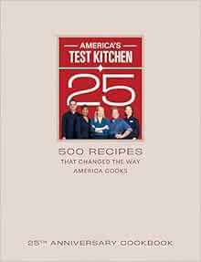 America's Test Kitchen 25th Anniversary Cookbook: 500 Recipes That Changed the Way America Cooks