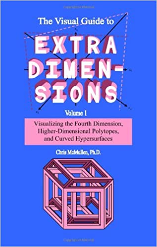 The Visual Guide To Extra Dimensions: Visualizing The Fourth Dimension, Higher-Dimensional Polytopes, And Curved Hypersurfaces (A Fourth Dimension of Space)