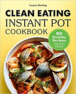 Clean Eating Instant Pot Cookbook: 80 Healthy Recipes for Busy People