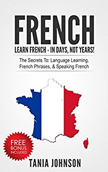 FRENCH: Learn French - In Days, Not Years!: The Secrets To: Language Learning, French Phrases, & Speaking French (Learn Language, Foreign Languages)