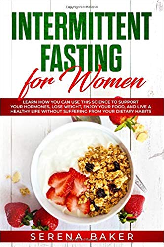 Intermittent Fasting for Women: Learn How You Can Use This Science to Support Your Hormones, Lose Weight, Enjoy Your Food, and Live a Healthy Life ... Habits (Healthy Lifestyle by Serena Baker)