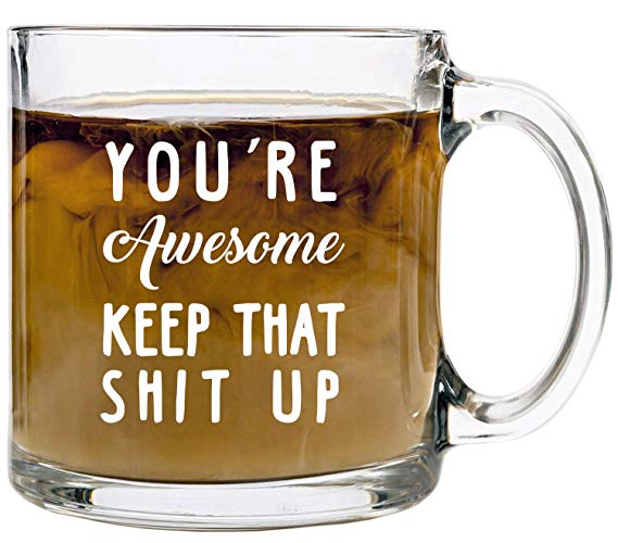 Funny Glass Coffee Mugs for Women & Men, 13oz –"Youre Awesome Keep That Shit Up" Mug for Tea & Coffee Lovers. Best Office Cup, Unique Birthday Gift or Present idea For Him or Her