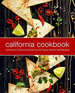 California Cookbook: Authentic California Cooking with Easy California Recipes (2nd Edition)