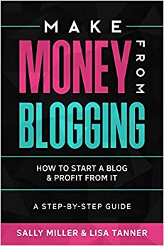 Make Money From Blogging: How To Start A Blog & Profit From It: A Step-By-Step Guide