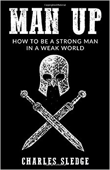 Man Up: How To Be A Strong Man In A Weak World