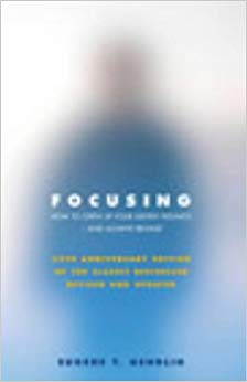 Focusing: How To Gain Direct Access To Your Body's Knowledge: How to Open Up Your Deeper Feelings and Intuition