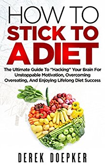How To Stick To A Diet: The Ultimate Guide To "Hacking" Your Brain For Unstoppable Motivation, Overcoming Overeating, And Enjoying Lifelong Diet Success