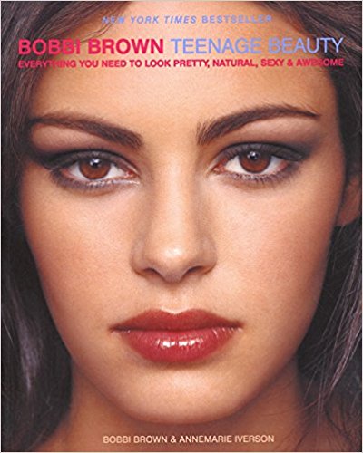 Bobbi Brown Teenage Beauty: Everything You Need to Look Pretty, Natural, Sexy and Awesome