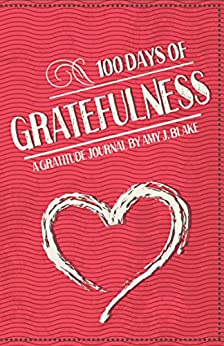 Gratitude Journal: 100 Days Of Gratefulness: Be Happier, Healthier And More Fulfilled In Less Than 10 Minutes A Day (Gratitude Journal, Thankfulness Workbook, Gratefulness Challenge)