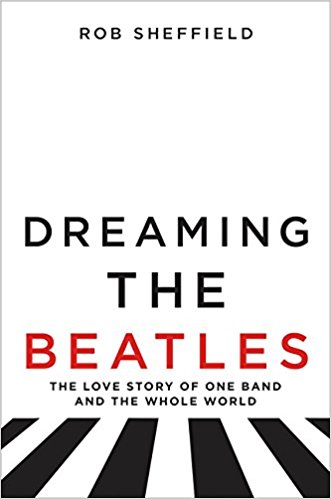 Dreaming the Beatles: The Love Story of One Band and the Whole World