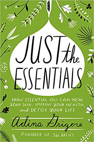 Just the Essentials: How Essential Oils Can Heal Your Skin, Improve Your Health, and Detox Your Life