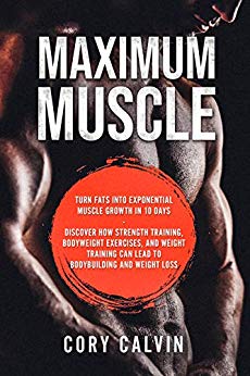 Build Muscle: Maximum: Turn Fats Into Exponential Muscle Growth in 10 Days - Discover How Strength Training, Bodyweight exercises, and Weight Training Can Lead To Bodybuilding and Weight Loss