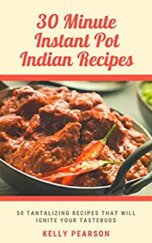 30-Minute Indian Recipes for Instant Pot: 50 Tantalizing Indian recipes that will ignite your taste buds