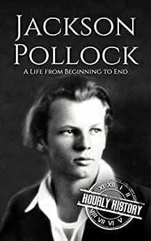 Jackson Pollock: A Life from Beginning to End (Biographies of Painters)