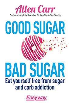 Good Sugar Bad Sugar: Eat yourself free from sugar and carb addiction (Allen Carr's Easyway Book 79)