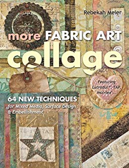 More Fabric Art Collage: 64 New Techniques for Mixed Media, Surface Design & Embellishment - Featuring Lutradur®, TAP, Mul-Tex
