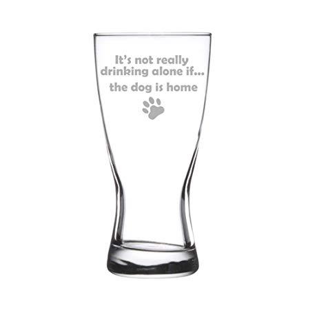 15 oz Beer Pilsner Glass Funny It's not really drinking alone if the dog is home