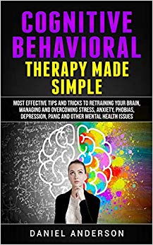 Cognitive Behavioral Therapy Made Simple: Most Effective Tips and Tricks to Retraining Your Brain, Managing and Overcoming Stress, Anxiety, Phobias, ... Emotional Intelligence and Soft Skills)