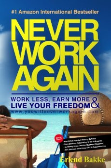 Never Work Again: Work Less, Earn More and Live Your Freedom