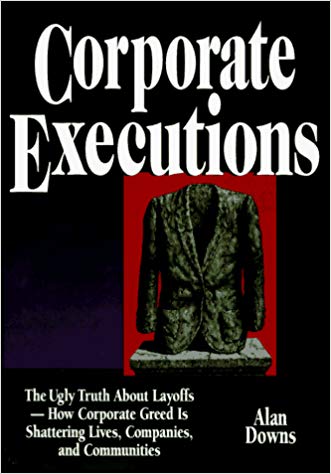 Corporate Executions: The Ugly Truth About Layoffs -- How Corporate Greed Is Shattering Our Lives, Companies, and Communities