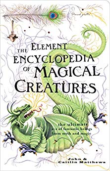 The Element Encyclopedia of Magical Creatures: The Ultimate A–Z of Fantastic Beings from Myth and Magic: The Ultimate A-Z of Fantastic Beings from Myth and Magic