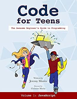 Code For Teens: The Awesome Beginner's Guide to Programming Volume 1: Javascript