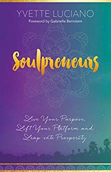 Soulpreneurs: Live Your Purpose, Lift Your Platform and Leap into Prosperity