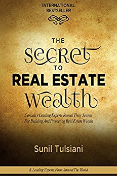 The Secret to Real Estate Wealth: Canada’s Leading Experts Reveal Their Secrets for Building and Protecting Real Estate Wealth