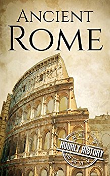 Ancient Rome: A History From Beginning to End (Ancient Civilizations Book 1)