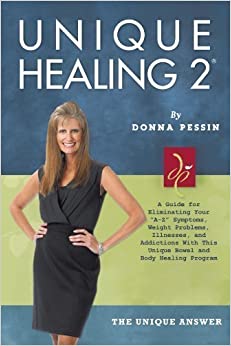 Unique Healing 2: A Guide for Eliminating Your "A-Z" Symptoms, Weight Problems, Illnesses, and Addictions with This Unique Bowel and Bod by Donna Pessin (May 7 2012)