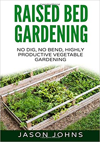 Raised Bed Gardening - A Guide To Growing Vegetables In Raised Beds: No Dig, No Bend, Highly Productive Vegetable Gardens: Volume 11 (Inspiring Gardening Ideas)