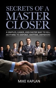 Secrets of a Master Closer: A Simpler, Easier, and Faster Way to Sell Anything to Anyone, Anytime, Anywhere: (Sales, Sales Training, Sales Book, Sales Techniques, Sales Tips, Sales Management)