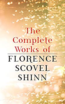 The Complete Works of Florence Scovel Shinn: The Game of Life and How to Play It, Your Word is Your Wand, The Secret Door to Success, The Power of the Spoken Word