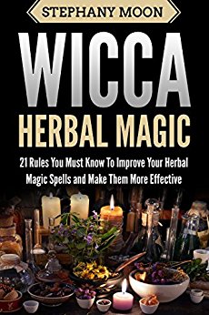 Wicca Herbal Magic: 21 Rules You Must Know to Improve Your Herbal Magic Spells and Make Them More Effective  (Wicca & Witchcraft)