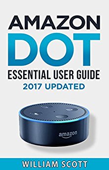 Amazon Echo Dot: Essential User Guide for Echo Dot and Alexa: Beginner to Pro in 60 Minutes (Amazon Echo, Echo Dot, Amazon Echo Dot, Amazon Dot, Alexa, Amazon Alexa, Amazon Echo Manual, Alexa Manual)