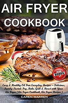 Air Fryer Cookbook: Easy & Healthy Oil Free Everyday Recipes– Delicious, Family-Tasted: Fry, Bake. Grill & Roast with Your Air Fryer (Air Fryer Cookbook, Air Fryer Recipes, #AirFryerbook)