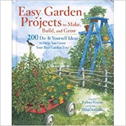 Easy Garden Projects to Make, Build, and Grow: 200 Do-It-Yourself Ideas to Help You Grow Your Best Garden Ever