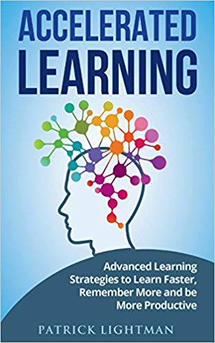Accelerated learning: Advanced Learning Strategies to Learn Faster, Remember More and be More Productive
