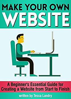 Make Your Own Website: A Beginner's Essential Guide for Creating a Website from Start to Finish