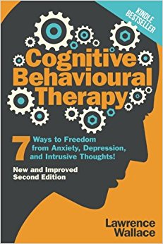 Cognitive Behavioural Therapy: 7 Ways to Freedom from Anxiety, Depression, and Intrusive Thoughts! (Happiness is a trainable, attainable skill!) (Volume 1)