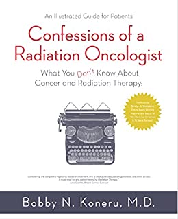 Confessions of a Radiation Oncologist: What you don't know about Cancer and Radiation Therapy. An Illustrated Guide for Patients.